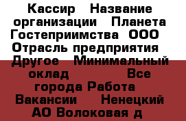 Кассир › Название организации ­ Планета Гостеприимства, ООО › Отрасль предприятия ­ Другое › Минимальный оклад ­ 28 000 - Все города Работа » Вакансии   . Ненецкий АО,Волоковая д.